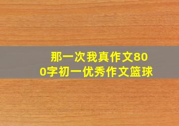 那一次我真作文800字初一优秀作文篮球