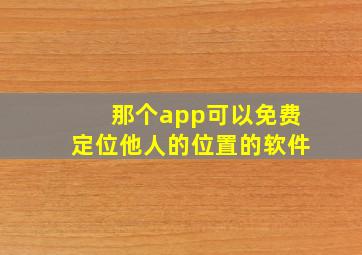 那个app可以免费定位他人的位置的软件