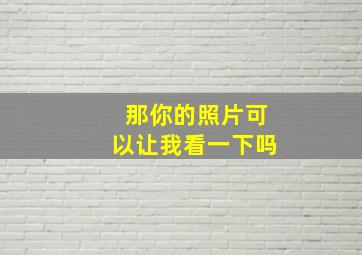 那你的照片可以让我看一下吗