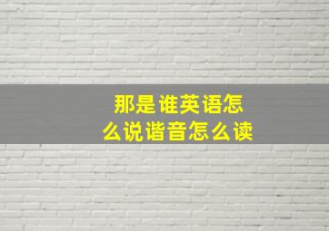 那是谁英语怎么说谐音怎么读