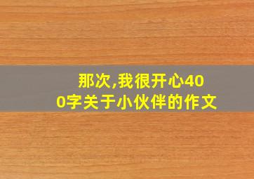 那次,我很开心400字关于小伙伴的作文