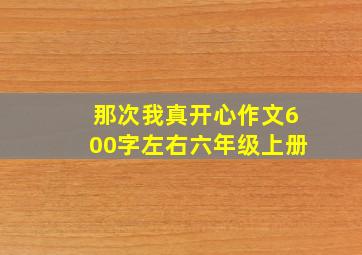 那次我真开心作文600字左右六年级上册