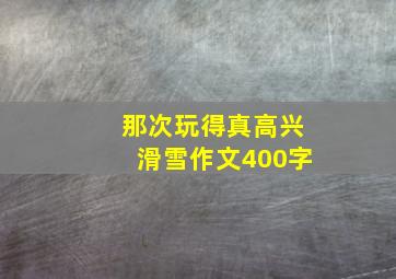 那次玩得真高兴滑雪作文400字