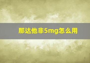 那达他非5mg怎么用