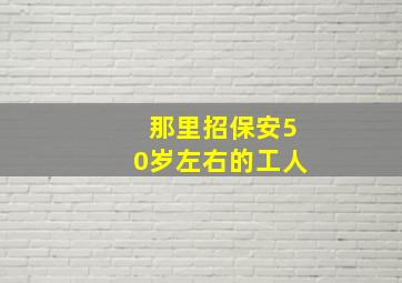 那里招保安50岁左右的工人