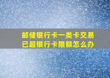 邮储银行卡一类卡交易已超银行卡限额怎么办