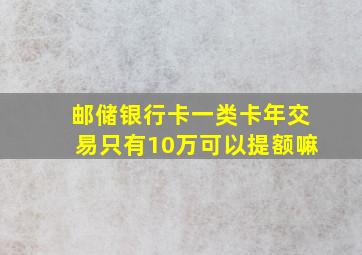 邮储银行卡一类卡年交易只有10万可以提额嘛