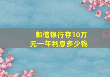 邮储银行存10万元一年利息多少钱