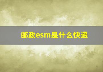 邮政esm是什么快递