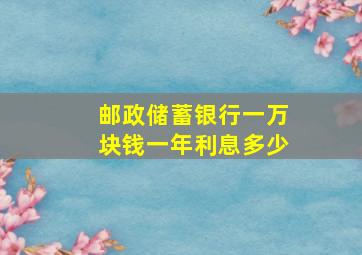 邮政储蓄银行一万块钱一年利息多少