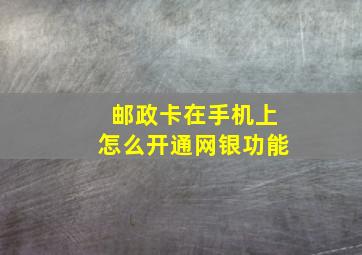 邮政卡在手机上怎么开通网银功能