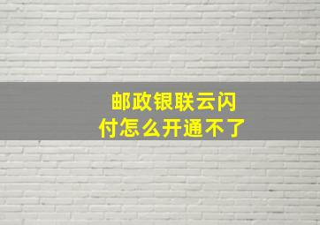 邮政银联云闪付怎么开通不了