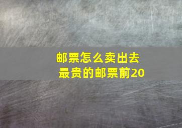 邮票怎么卖出去最贵的邮票前20