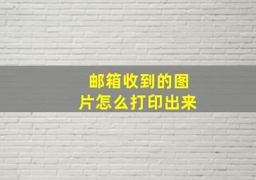 邮箱收到的图片怎么打印出来