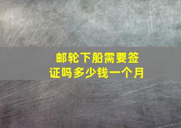 邮轮下船需要签证吗多少钱一个月