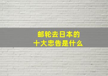 邮轮去日本的十大忠告是什么