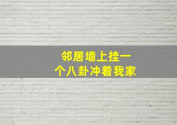 邻居墙上挂一个八卦冲着我家