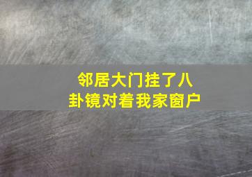 邻居大门挂了八卦镜对着我家窗户