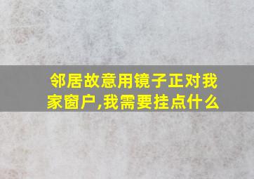 邻居故意用镜子正对我家窗户,我需要挂点什么