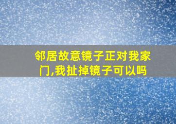 邻居故意镜子正对我家门,我扯掉镜子可以吗