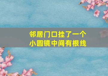 邻居门口挂了一个小圆镜中间有根线