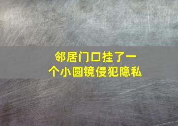 邻居门口挂了一个小圆镜侵犯隐私