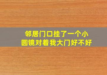 邻居门口挂了一个小圆镜对着我大门好不好