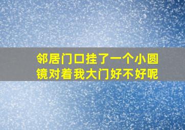 邻居门口挂了一个小圆镜对着我大门好不好呢