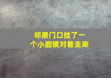 邻居门口挂了一个小圆镜对着走廊