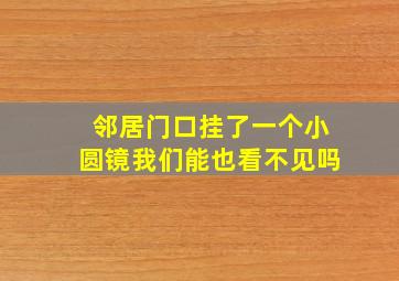 邻居门口挂了一个小圆镜我们能也看不见吗