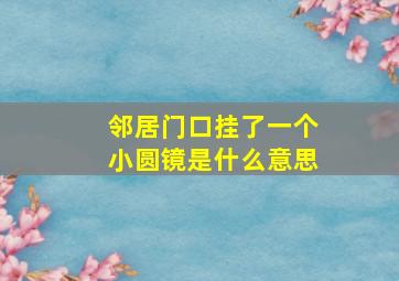 邻居门口挂了一个小圆镜是什么意思