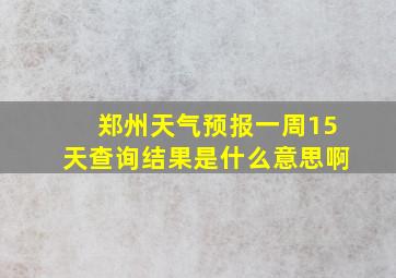 郑州天气预报一周15天查询结果是什么意思啊