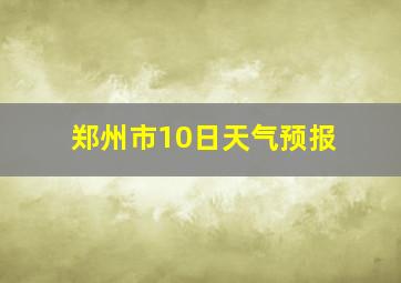 郑州市10日天气预报