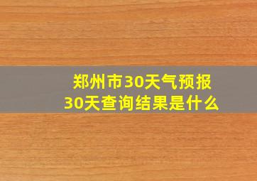 郑州市30天气预报30天查询结果是什么