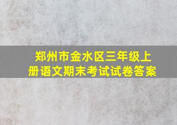 郑州市金水区三年级上册语文期末考试试卷答案