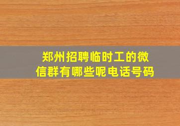 郑州招聘临时工的微信群有哪些呢电话号码