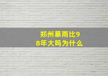 郑州暴雨比98年大吗为什么