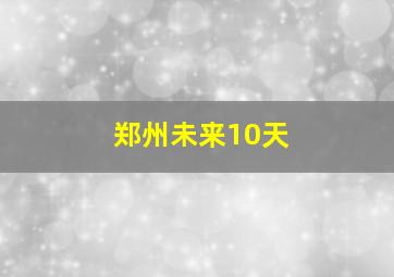 郑州未来10天