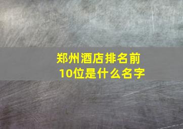 郑州酒店排名前10位是什么名字