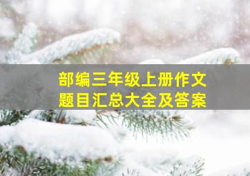 部编三年级上册作文题目汇总大全及答案