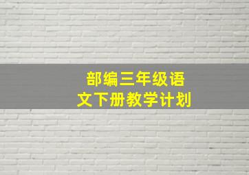 部编三年级语文下册教学计划