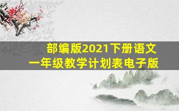 部编版2021下册语文一年级教学计划表电子版