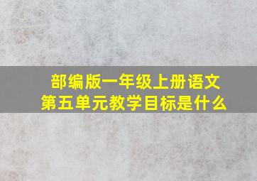 部编版一年级上册语文第五单元教学目标是什么