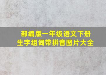 部编版一年级语文下册生字组词带拼音图片大全