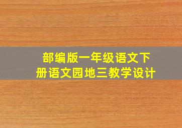 部编版一年级语文下册语文园地三教学设计