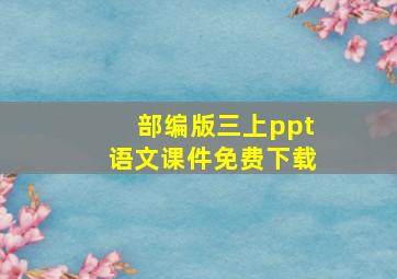 部编版三上ppt语文课件免费下载