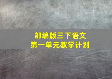 部编版三下语文第一单元教学计划