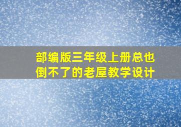 部编版三年级上册总也倒不了的老屋教学设计