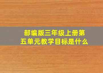 部编版三年级上册第五单元教学目标是什么