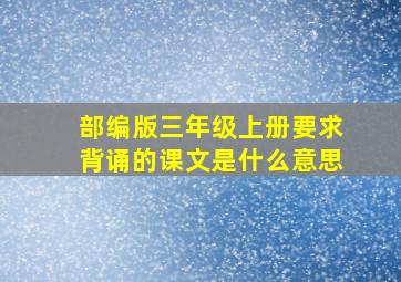 部编版三年级上册要求背诵的课文是什么意思